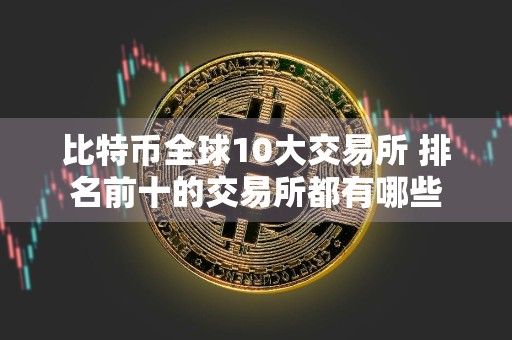 比特币全球10大交易所 排名前十的交易所都有哪些