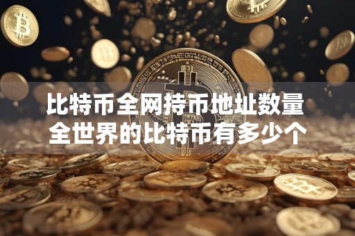 比特币全网持币地址数量 全世界的比特币有多少个