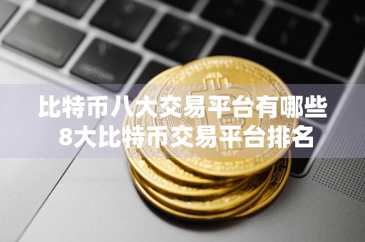 比特币八大交易平台有哪些 8大比特币交易平台排名