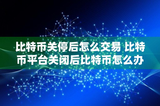 比特币关停后怎么交易 比特币平台关闭后比特币怎么办