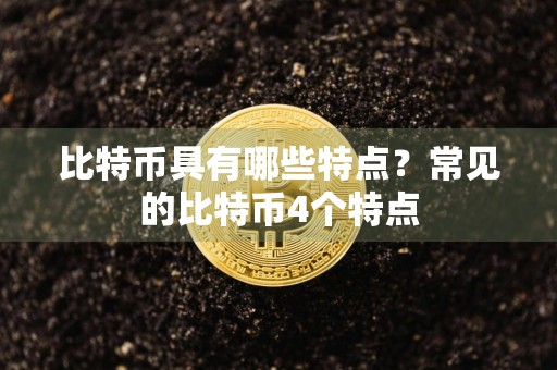 比特币具有哪些特点？常见的比特币4个特点