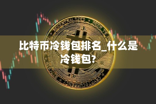 比特币冷钱包排名_什么是冷钱包?