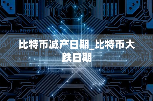 比特币减产日期_比特币大跌日期