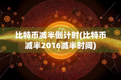 比特币减半倒计时(比特币减半2016减半时间)