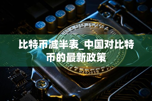 比特币减半表_中国对比特币的最新政策