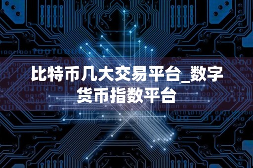 比特币几大交易平台_数字货币指数平台