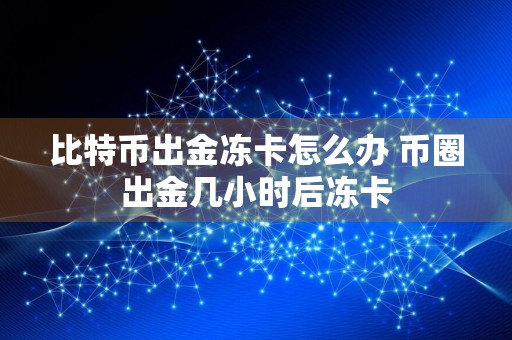 比特币出金冻卡怎么办 币圈出金几小时后冻卡