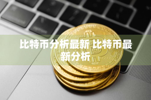 比特币分析最新 比特币最新分析