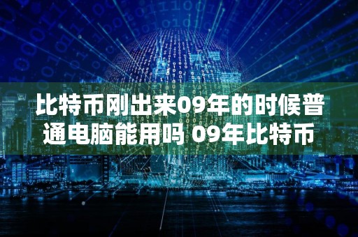 比特币刚出来09年的时候普通电脑能用吗 09年比特币初创：普通电脑可用