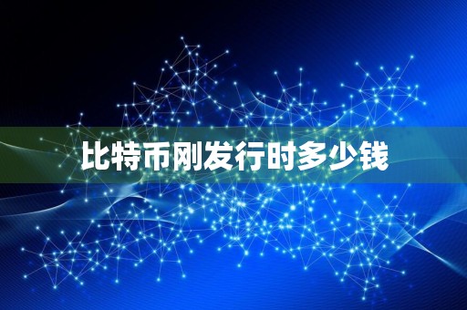 比特币刚发行时多少钱