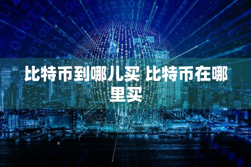 比特币到哪儿买 比特币在哪里买