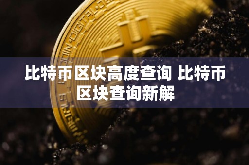 比特币区块高度查询 比特币区块查询新解