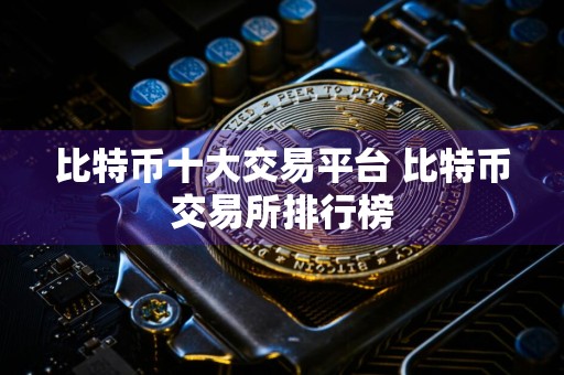 比特币十大交易平台 比特币交易所排行榜