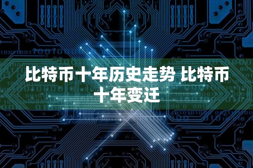 比特币十年历史走势 比特币十年变迁