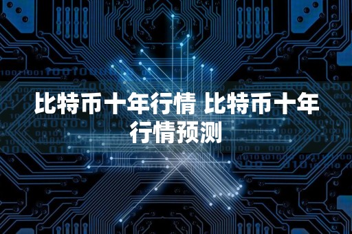 比特币十年行情 比特币十年行情预测