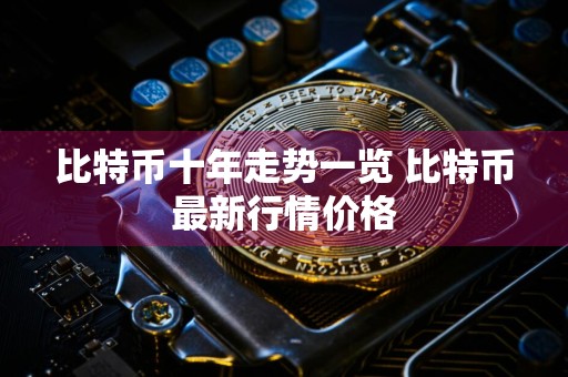 比特币十年走势一览 比特币最新行情价格