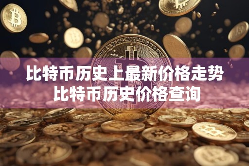 比特币历史上最新价格走势 比特币历史价格查询