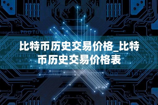比特币历史交易价格_比特币历史交易价格表