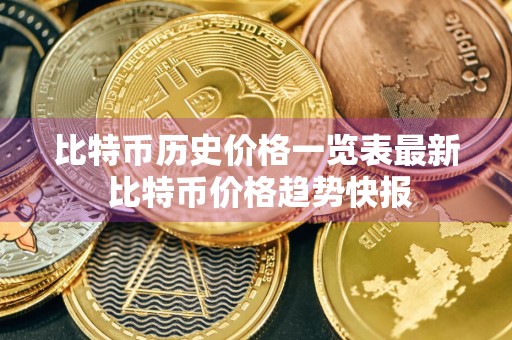 比特币历史价格一览表最新 比特币价格趋势快报