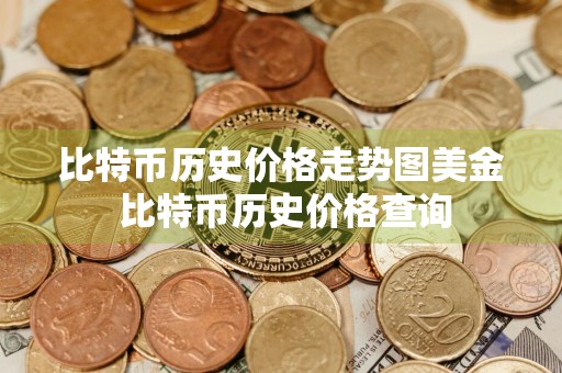 比特币历史价格走势图美金 比特币历史价格查询