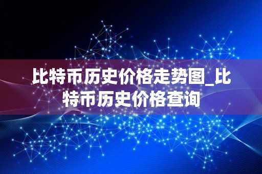 比特币历史价格走势图_比特币历史价格查询