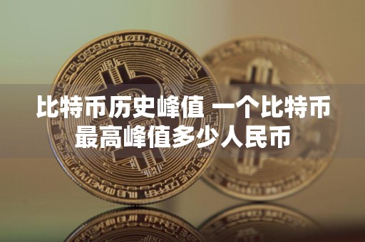 比特币历史峰值 一个比特币最高峰值多少人民币