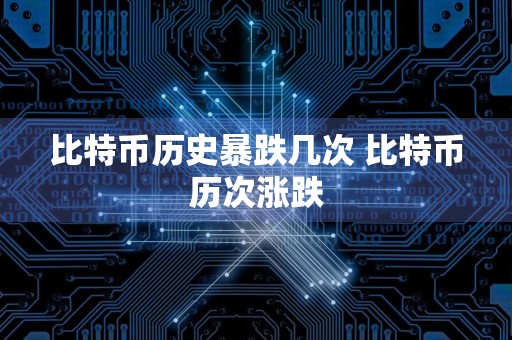 比特币历史暴跌几次 比特币历次涨跌