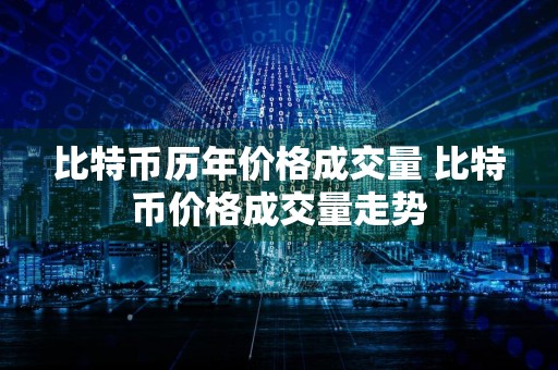 比特币历年价格成交量 比特币价格成交量走势