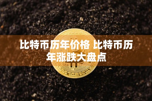 比特币历年价格 比特币历年涨跌大盘点