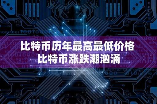 比特币历年最高最低价格 比特币涨跌潮汹涌