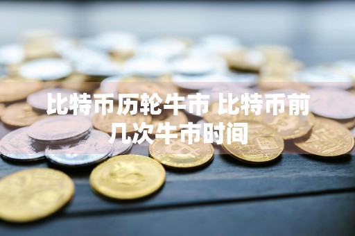 比特币历轮牛市 比特币前几次牛市时间