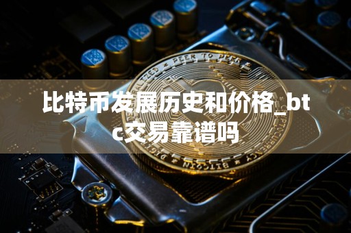 比特币发展历史和价格_btc交易靠谱吗