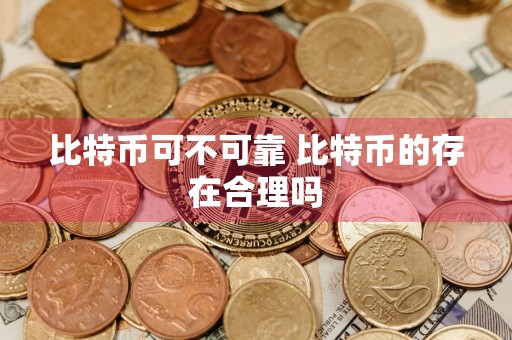 比特币可不可靠 比特币的存在合理吗