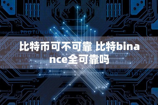 比特币可不可靠 比特binance全可靠吗