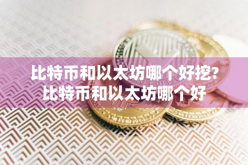 比特币和以太坊哪个好挖?比特币和以太坊哪个好