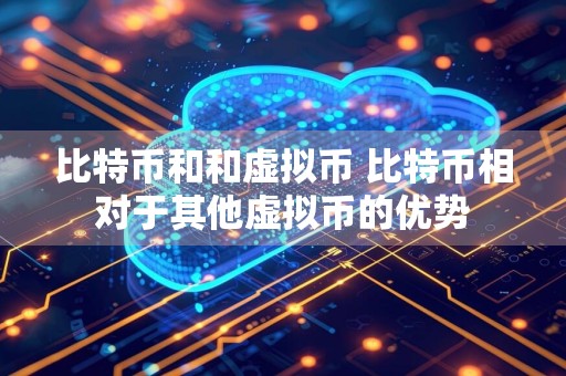 比特币和和虚拟币 比特币相对于其他虚拟币的优势