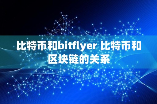 比特币和bitflyer 比特币和区块链的关系
