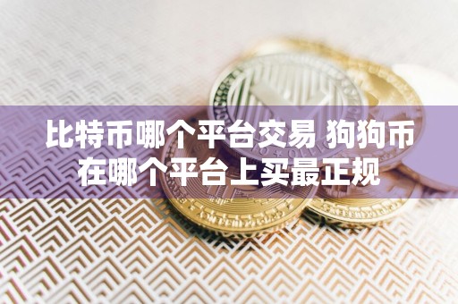 比特币哪个平台交易 狗狗币在哪个平台上买最正规