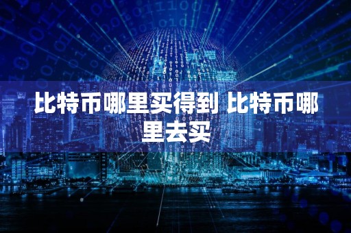 比特币哪里买得到 比特币哪里去买