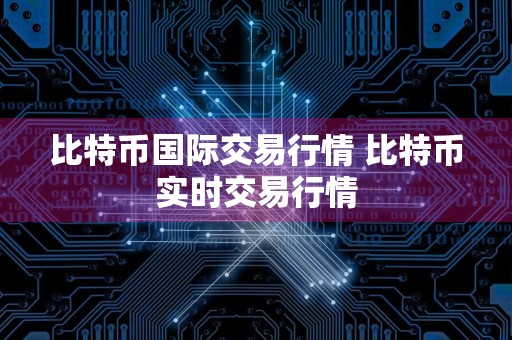 比特币国际交易行情 比特币实时交易行情