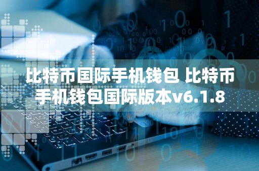 比特币国际手机钱包 比特币手机钱包国际版本v6.1.8