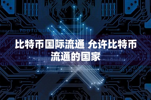 比特币国际流通 允许比特币流通的国家