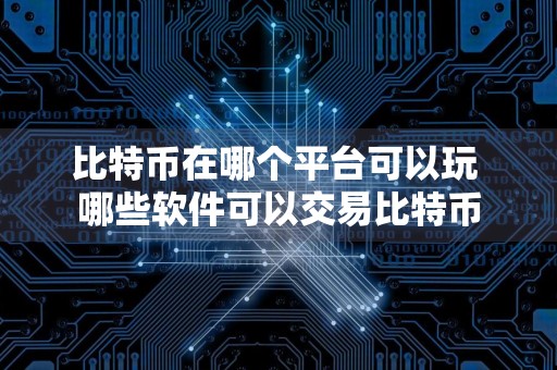 比特币在哪个平台可以玩 哪些软件可以交易比特币