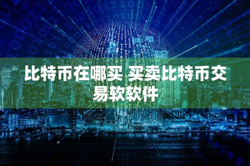 比特币在哪买 买卖比特币交易软软件