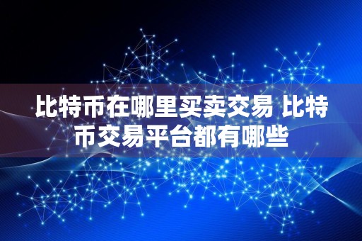 比特币在哪里买卖交易 比特币交易平台都有哪些