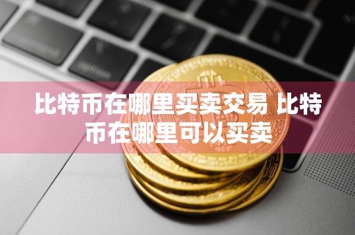 比特币在哪里买卖交易 比特币在哪里可以买卖