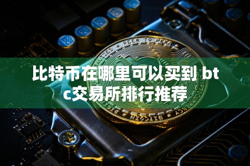 比特币在哪里可以买到 btc交易所排行推荐