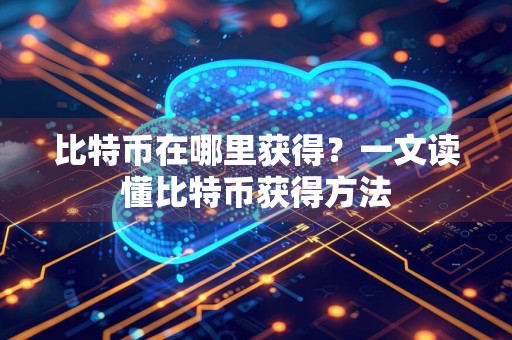 比特币在哪里获得?一文读懂比特币获得方法