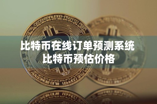 比特币在线订单预测系统 比特币预估价格