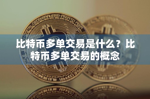 比特币多单交易是什么?比特币多单交易的概念